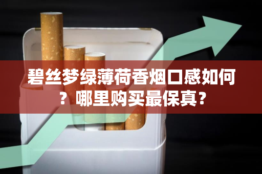 碧丝梦绿薄荷香烟口感如何？哪里购买最保真？
